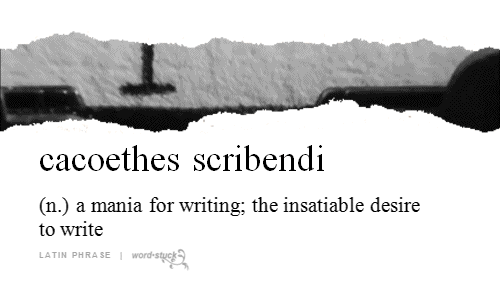 Gif of a typewriter typing words. Underneath is a dictionary entry that says: cacoethes scribendi, noun: a mania for writing; the insatiable desire to write