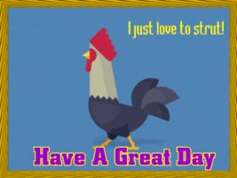 Illustrated gif. Rooster struts and crows. Text, “I just love to strut. Have a great day.”