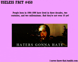 Text gif. The text, "Useless Fact #450: People born in 1994-1999 have lived in 3 decades, 2 centuries and 2 milleniums. And they're not even 18 yet!" is typed above a gif of Iron Man grooving out with the text, "Haters gonna hate."