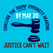 Conclude the Trump Immunity Hearing By May 20
Justice Can't Wait