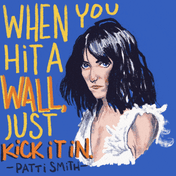 WM "When you hit a wall, just kick it in" Patti Smith quote