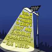 "Even in darkness it is possible to create light and encourage compassion."- Elie Wiesel
