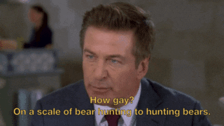 TV gif. Alec Baldwin as Jack Donaghy on 30 Rock asking, "how gay? On a scale of bear hunting to hunting bears."