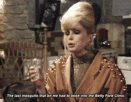 TV gif. Joanna Lumley as Patsy Stone on Absolutely Fabulous holds a small shot glass of alcohol in front of her and says, “the last mosquito that bit me had to book into the Betty Ford Clinic.” 