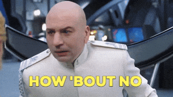 Movie gif. Mike Myers as Dr. Evil in Austin Powers wears a white uniform. He leans his bald head forward and raises an eyebrow. Text, "How 'Bout No."
