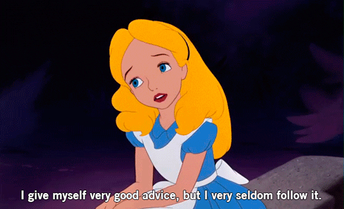 gif of Alice in Wonderland saying "I give myself very good advice, but I very seldom follow it"