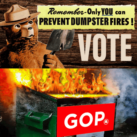 Digital art gif. Split screen. At the top, Smokey the Bear holds a shovel and looks up a message that reads, “Remember, only you can prevent dumpster fires! Vote.” Below, a dumpster that is on fire is labeled “GOP.”