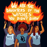 We are the daughters of the witches you didn't burn