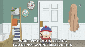 South Park gif. Looking shocked and worried, Stan takes a phone call in the bathroom and says, “Dude, my head is reeling you’re not gonna believe this.”