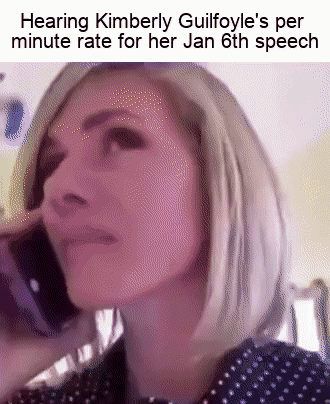 Video gif. Text caption reads, “Hearing Kimberly Guilfoyle’s per minute rate for her Jan 6th speech.” Below, a video of a blond woman on a cell phone reacts with shock and says, “Thirty Thousand?”