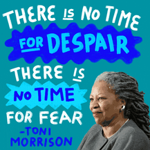 "There is no time for despair, there is no time for fear" Toni Morrison quote