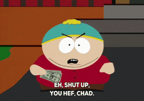 South Park gif. Angry Cartman holding a handful of dollar bills mutters, “Eh, shut up, you hef, Chad.”