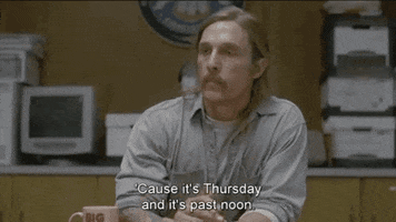 TV gif. Matthew McConaughey as Rustin Cohle leans over a table and looks around with a serious expression on his face. He says, “‘Cause it's Thursday and it's past noon. Thursday is one of my days off. On my off days, I start drinking at noon.” 