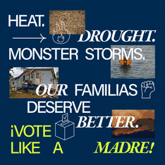 Heat, drought, monster storms, our familias deserve better. Vote like a madre!