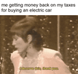 Me getting money back on my taxes for buying an electric car motion meme