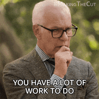Reality TV gif. Tim Gunn from Making the Cut raises his eyebrows and moves his hand away from his face, looking pensive and serious. Text, "you have a lot of work to do."