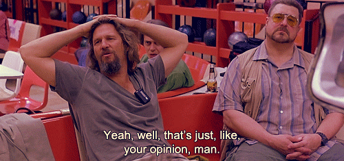 Well-thats-just-like-your-opinion-man GIFs - Get the best ...