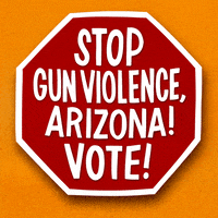 Digital art gif. Red stop sign over an orange background reads in capitalized text, “Stop gun violence, Arizona! Vote!”