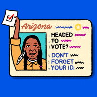 Digital art gif. Arizona identification card against a bright blue background flashes four different profiles, holding up a ballot, including a Native American man, a White woman, a Black woman, and a Latinx man. The ID card reads, “Headed to vote? Don’t forget your ID.”