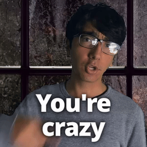 You're crazy