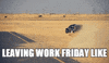 Video gif. A car rips through sandy terrain, dust blowing behind it. The car drives onto a pile of sand on a paved road and drifts, causing a wave of sand to kick up. Text, “Leaving work Friday like.”