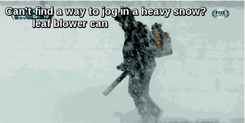 Video gif. Man jogs in blizzard conditions with a leaf blower strapped to his back. He uses the blower to clear a path in front of him. Text, “Can’t find a way to jog in a heavy snow? Leaf blower can.”