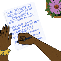 Illustrated gif. Hands finishing a handwritten checklist, a potted daisy beside. Text, "How to vote by mail absentee in Michigan, Register to vote, Request ballot online, deadline 4 PM November 7th, Carefully read instructions, Sign return envelope, Return your ballot November 4th by mail or November 8th in person."