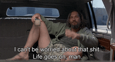 Movie gif. Jeff Bridges as The Dude from The Big Lebowski. He lounges in the back of a car in comfy clothes and looks extremely nonchalant as he tosses his hands in the car and says, "I can't be worried about that shit. Life goes on, man."