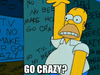 The Simpsons gif. Homer Simpson wildly flails his arms up and down while his wide eyes stare off into the distance. Behind him, repetitive, scratchy writing is displayed upon dark teal and blue walls, reading, "No TV and No Beer Make Homer Go Crazy." At the bottom, text reads, "Go Crazy?"