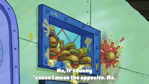 SpongeBob SquarePants gif. We zoom out from the Krusty Krab kitchen, where the pickup window is piled high and splattered with krabby patties. Text, "Ha, it's funny 'cause I mean the opposite. Ha."