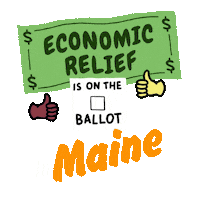 Digital art gif. Green dollar bill waves in front of a transparent background above an animated red checkmark and two thumbs-up emojis with the message, “Economic relief is on the ballot in Maine.”
