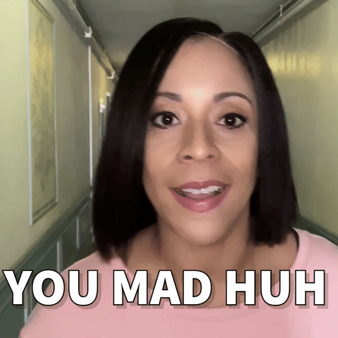 You mad?