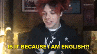 IS IT BECAUSE I AM ENGLISH?!