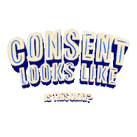 Text gif. Capitalized text pulsates over a transparent background. Text, “Consent looks like,” with the following phrases, “Just checking in. Is it okay if I __? Is this okay? Does that feel good? Should I stop? Let’s take a break.”