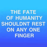 Text gif. White text on a blue background reads "The fate of humanity shouldn't rest on any one finger" with emoji fists raining down all around.