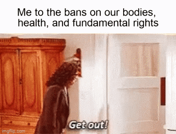Seinfeld gif. Julia Louis-Dreyfus as Elaine Benes aggressively pushes Michael Richards as Kramer toward the door, screaming, "Get out!" Text, "Me to the bans on our bodies, health, and fundamental rights."