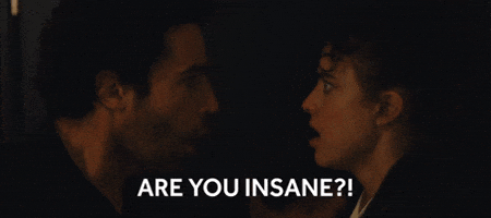 ARE YOU INSANE?!