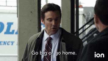 Go Big or Go Home