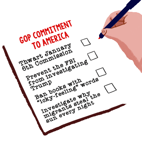 Illustrated gif. Hand finishing a checklist with red pen. Text, "GOP Commitment to America, Thwart January 6th commission, Prevent the FBI from investigating Trump, Ban books with quote-icky-feeling-unquote words, Investigate why migrants steal the sun every night."