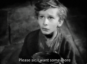 Movie gif. A black and white clip from 1948 movie Oliver Twist featuring the John Howard Davies as Oliver holding his empty bowl and pleading for more food. Text, "Please sir, I want some more."