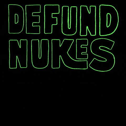 Text gif. Bubble letters reading "Defund nukes," FUND turning bright green to reveal the message "Fund public transport, fund healthcare, fund schools, fund housing" against a black background.