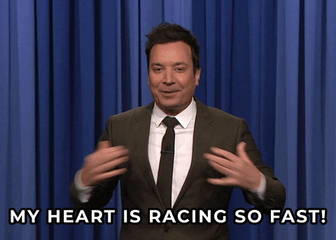 Celebrity gif. A nervous but smiling Jimmy Fallon holds his hands to his chest and says, “My heart is racing so fast!”