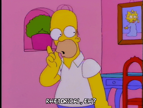Homer Simpson - "Rhetorical, eh?"