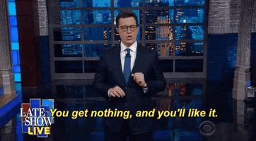 Cbs You Get Nothing And Youll Like It GIF by The Late Show With Stephen Colbert