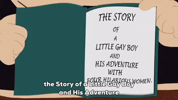 South Park gif. Closeup of the first page of a book, which reads, "The Story of a Little Gay Boy and his Adventure with Four Hilarious Women."